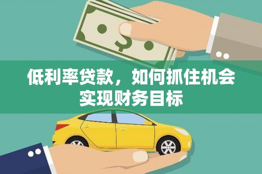 孝南低利率贷款，如何抓住机会实现财务目标
