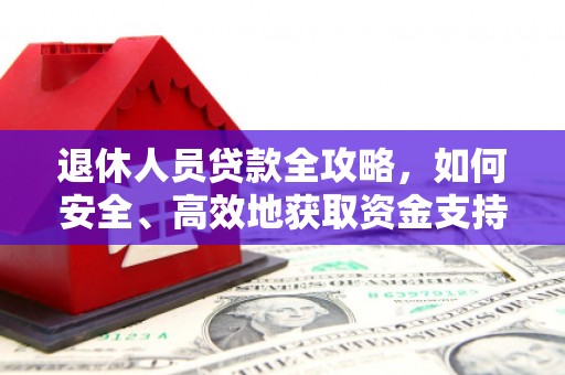 孝南退休人员贷款全攻略，如何安全、高效地获取资金支持