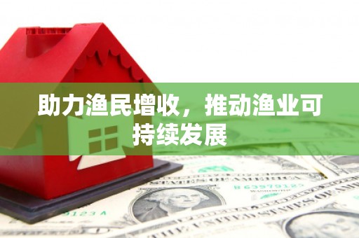 孝南助力渔民增收，推动渔业可持续发展