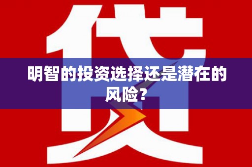孝南明智的投资选择还是潜在的风险？