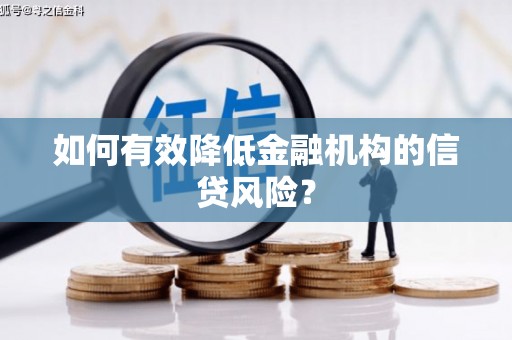 孝南如何有效降低金融机构的信贷风险？