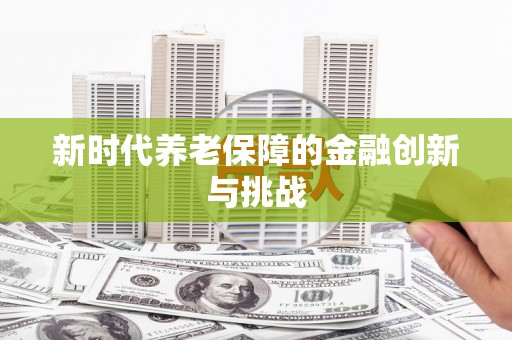 孝南新时代养老保障的金融创新与挑战