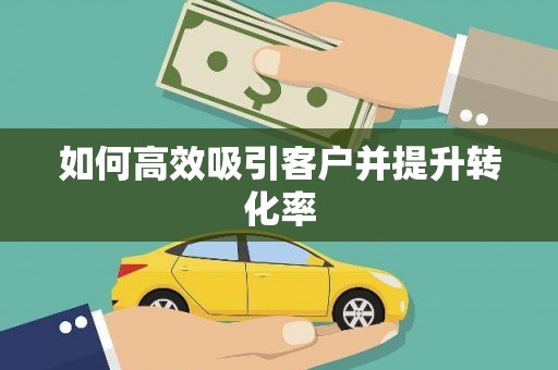 孝南如何高效吸引客户并提升转化率