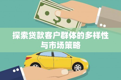 孝南探索贷款客户群体的多样性与市场策略