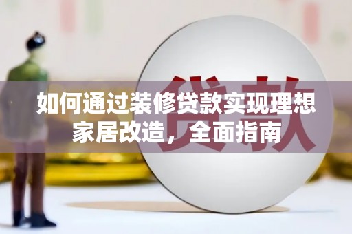 孝南如何通过装修贷款实现理想家居改造，全面指南