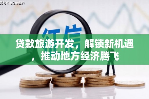 孝南贷款旅游开发，解锁新机遇，推动地方经济腾飞