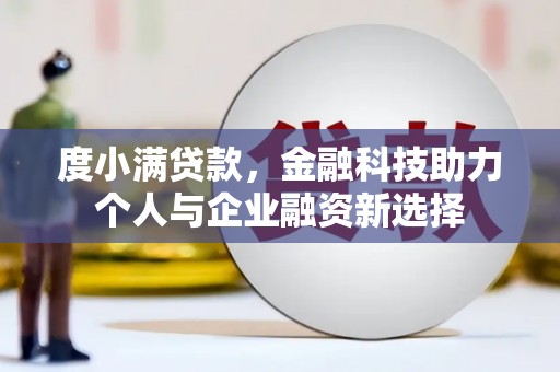 孝南度小满贷款，金融科技助力个人与企业融资新选择