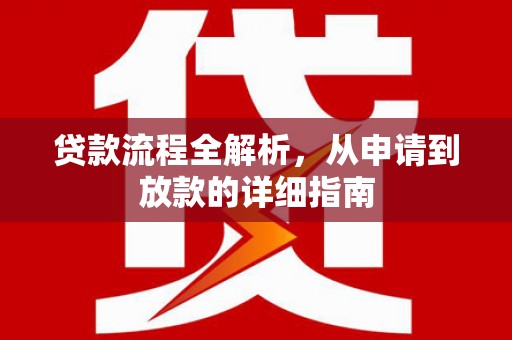 孝南贷款流程全解析，从申请到放款的详细指南