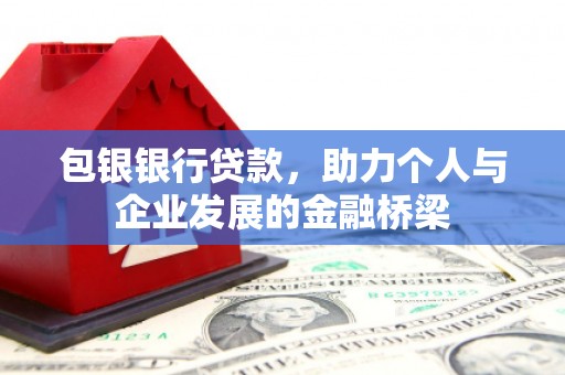 孝南包银银行贷款，助力个人与企业发展的金融桥梁