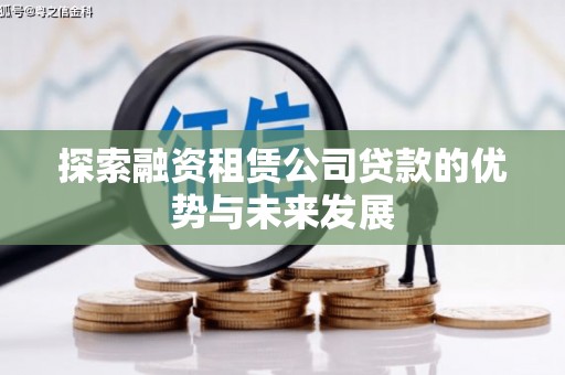 孝南探索融资租赁公司贷款的优势与未来发展
