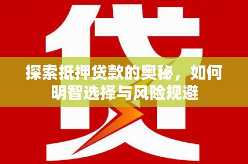 孝南探索抵押贷款的奥秘，如何明智选择与风险规避