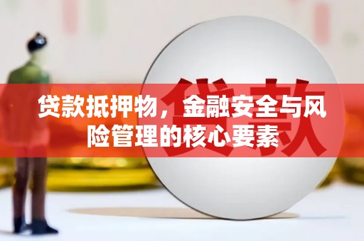 孝南贷款抵押物，金融安全与风险管理的核心要素