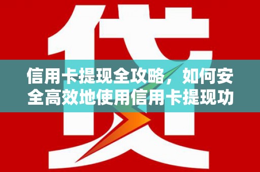 孝南信用卡提现全攻略，如何安全高效地使用信用卡提现功能