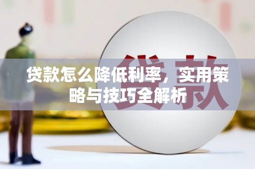 孝南贷款怎么降低利率，实用策略与技巧全解析