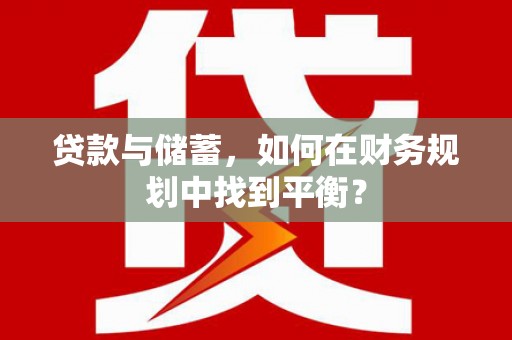 孝南贷款与储蓄，如何在财务规划中找到平衡？