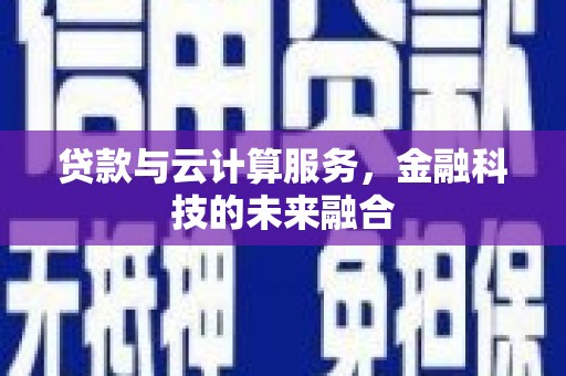孝南贷款与云计算服务，金融科技的未来融合