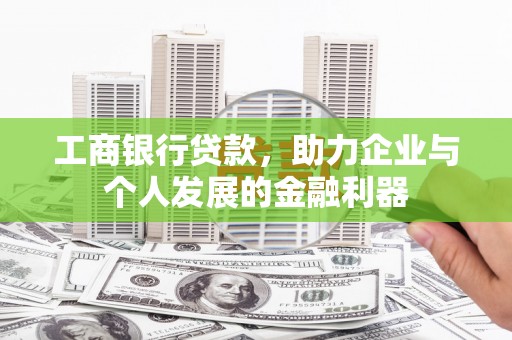 孝南工商银行贷款，助力企业与个人发展的金融利器