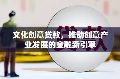 孝南文化创意贷款，推动创意产业发展的金融新引擎