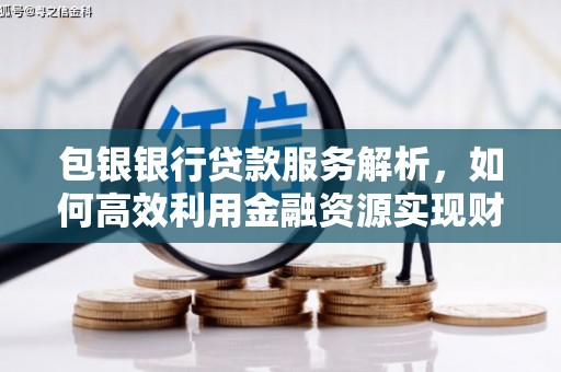 孝南包银银行贷款服务解析，如何高效利用金融资源实现财富增长