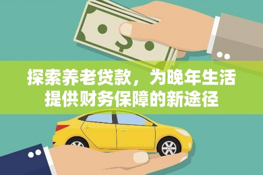 孝南探索养老贷款，为晚年生活提供财务保障的新途径