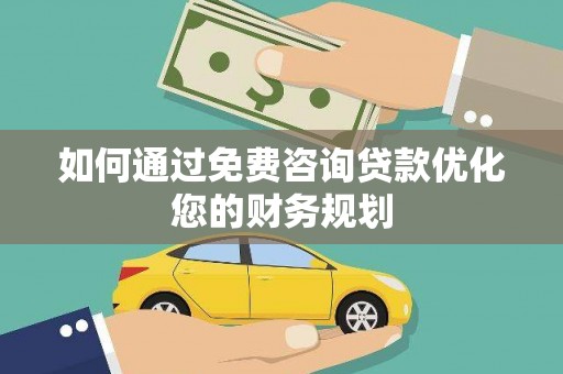 孝南如何通过免费咨询贷款优化您的财务规划