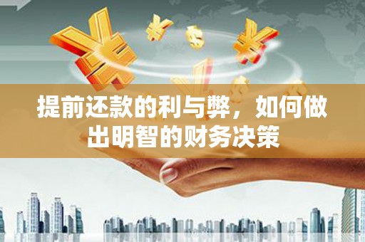 孝南提前还款的利与弊，如何做出明智的财务决策