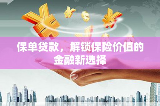 孝南保单贷款，解锁保险价值的金融新选择