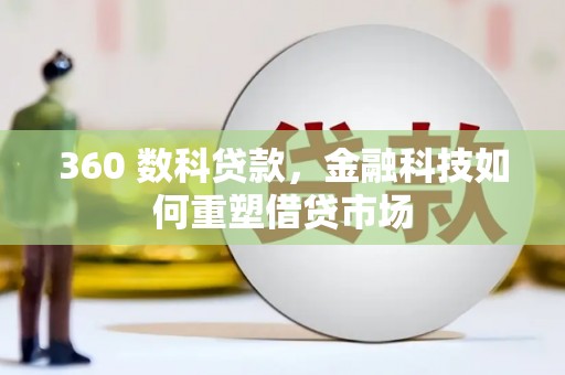 孝南360 数科贷款，金融科技如何重塑借贷市场