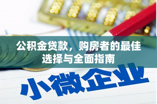 孝南公积金贷款，购房者的最佳选择与全面指南