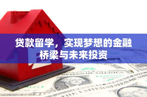 孝南贷款留学，实现梦想的金融桥梁与未来投资