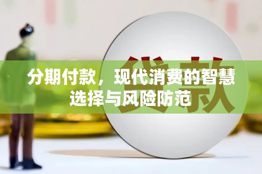 孝南分期付款，现代消费的智慧选择与风险防范