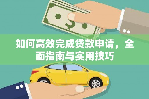 孝南如何高效完成贷款申请，全面指南与实用技巧