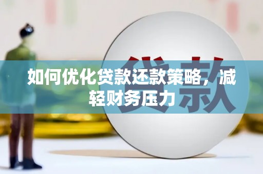 孝南如何优化贷款还款策略，减轻财务压力