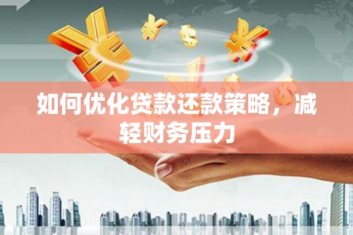 孝南如何优化贷款还款策略，减轻财务压力