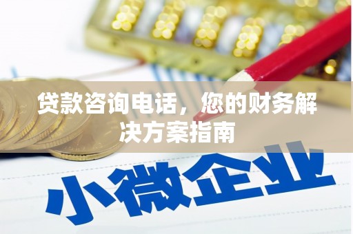 孝南贷款咨询电话，您的财务解决方案指南