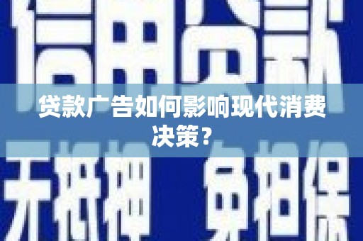 孝南贷款广告如何影响现代消费决策？