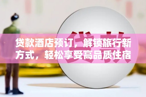 孝南贷款酒店预订，解锁旅行新方式，轻松享受高品质住宿