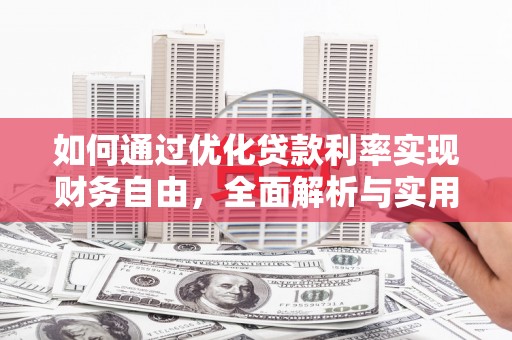 孝南如何通过优化贷款利率实现财务自由，全面解析与实用策略