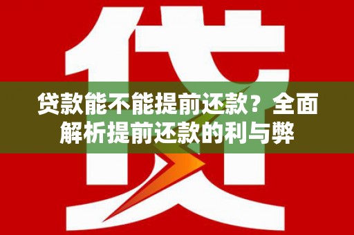 孝南贷款能不能提前还款？全面解析提前还款的利与弊