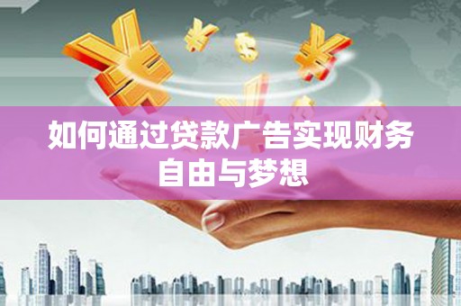 孝南如何通过贷款广告实现财务自由与梦想
