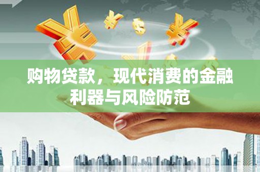 孝南购物贷款，现代消费的金融利器与风险防范