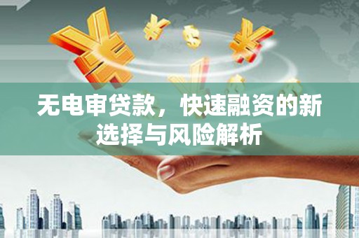 孝南无电审贷款，快速融资的新选择与风险解析