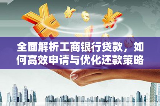 孝南全面解析工商银行贷款，如何高效申请与优化还款策略