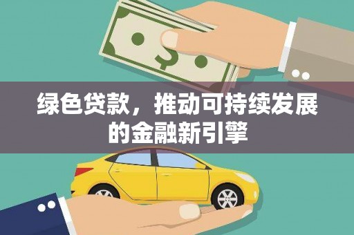 孝南绿色贷款，推动可持续发展的金融新引擎