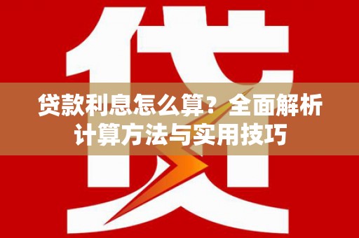 孝南贷款利息怎么算？全面解析计算方法与实用技巧