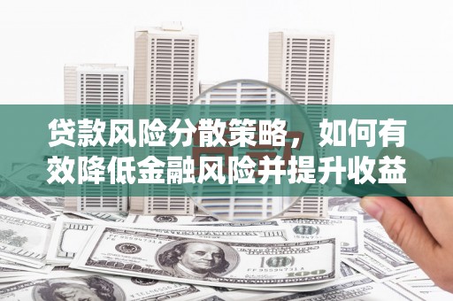孝南贷款风险分散策略，如何有效降低金融风险并提升收益