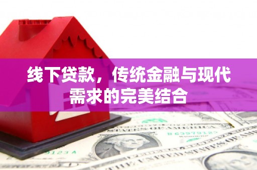 孝南线下贷款，传统金融与现代需求的完美结合
