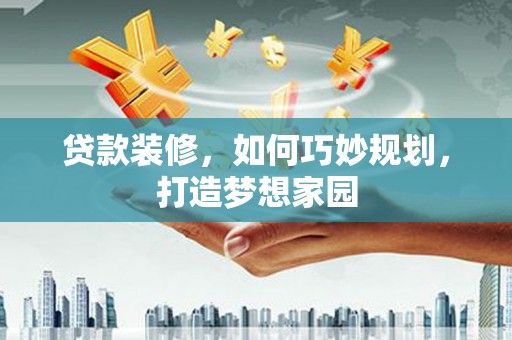 孝南贷款装修，如何巧妙规划，打造梦想家园