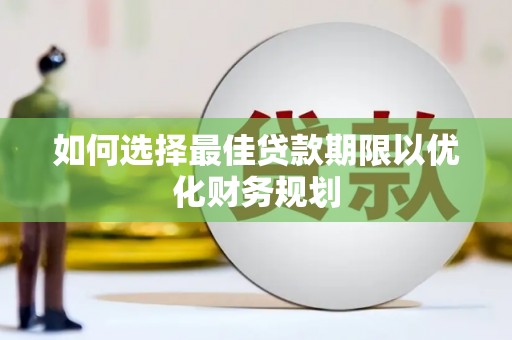 孝南如何选择最佳贷款期限以优化财务规划