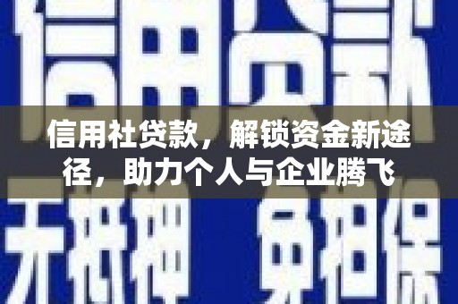 孝南信用社贷款，解锁资金新途径，助力个人与企业腾飞